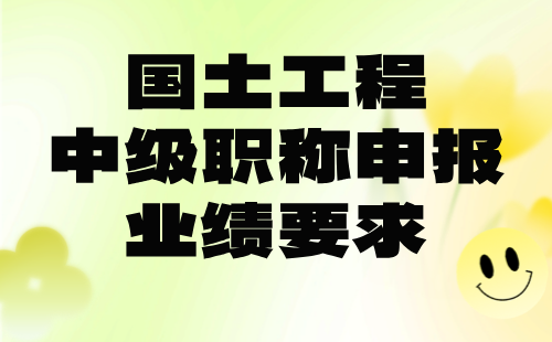 2024國(guó)土工程中級(jí)專業(yè)技術(shù)職稱：國(guó)土空間規(guī)劃專業(yè)職稱申報(bào)業(yè)績(jī)要求