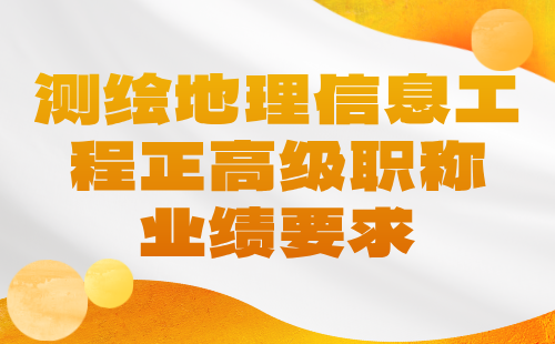 【測繪地理信息工程】2024正高級職稱申報評審條件：大地測量專業(yè)高級職稱業(yè)