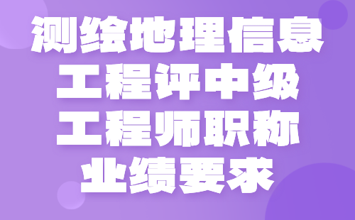 測(cè)繪地理信息工程2024年評(píng)中級(jí)工程師職稱(chēng)條件：大地測(cè)量專(zhuān)業(yè)中級(jí)職稱(chēng)業(yè)績(jī)要