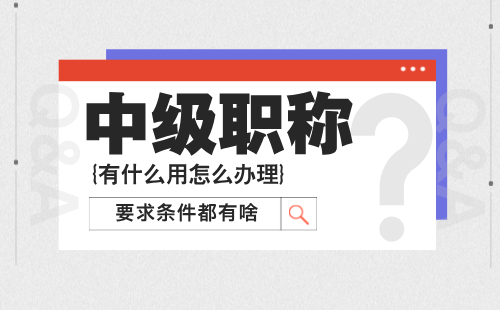 中級工程師職稱證有什么用？怎么辦理？要求條件都有啥？