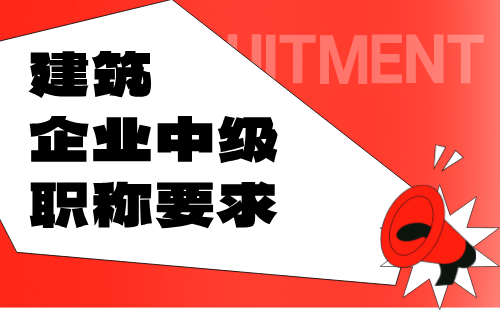 建筑企業(yè)中級(jí)職稱要求