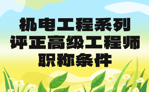 機(jī)電工程2024評(píng)正高級(jí)職稱條件：設(shè)備工程專業(yè)高級(jí)工程師評(píng)審