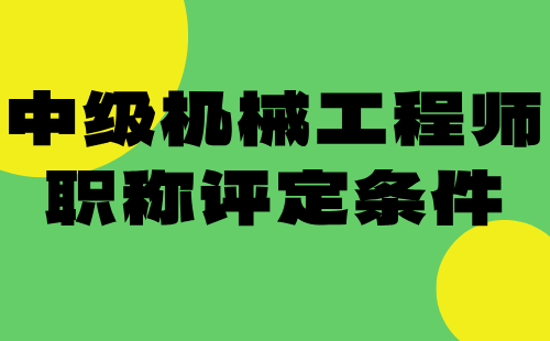 中級(jí)機(jī)械工程師職稱評(píng)定條件：詳細(xì)攻略，少走彎路！