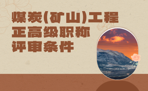 2024煤炭（礦山）工程正高級專業(yè)技術(shù)職稱：礦山建設(shè)工程專業(yè)職稱評審條件