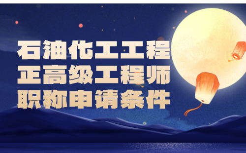 石油化工工程2024正高級(jí)工程師職稱申請(qǐng)條件：石油化工專業(yè)申報(bào)工程師