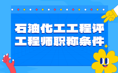 【石油化工工程】2024評工程師職稱條件：石油與石油煉制專業(yè)中級工程師職稱