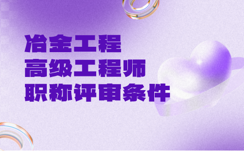 冶金工程2024正高級(jí)專業(yè)技術(shù)職稱：冶金耐火材料專業(yè)工程師辦理?xiàng)l件