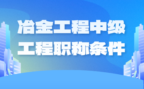 冶金工程中級(jí)職稱條件