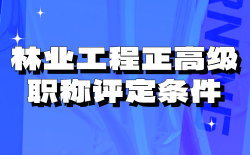 2024林業(yè)工程正高級職稱評定條件：經濟林與林特產品專業(yè)高級工程師職稱