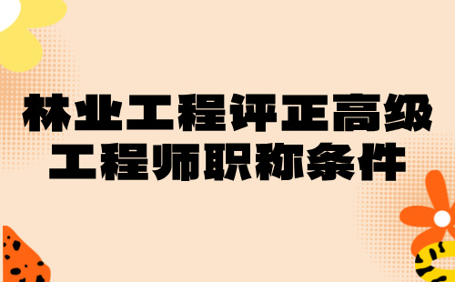 林業(yè)工程2024正高級(jí)專業(yè)技術(shù)職稱：林草生態(tài)修復(fù)專業(yè)評(píng)高級(jí)工程師職稱條件