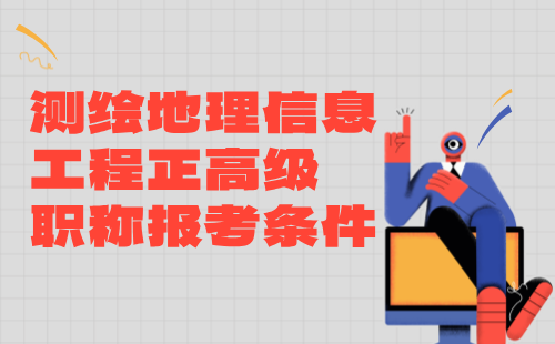 【測(cè)繪地理信息工程】2024年正高級(jí)專業(yè)技術(shù)職稱：工程測(cè)量專業(yè)職稱報(bào)考條件