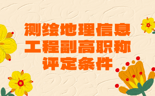 測繪地理信息工程2024副高職稱評定條件：互聯(lián)網(wǎng)地圖服務(wù)專業(yè)辦理職稱