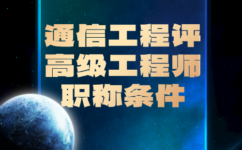 2024通信工程正高級職稱：通信技術(shù)專業(yè)評高級工程師職稱條件