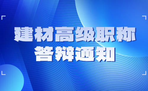 2024年河北省建材工程金屬材料專業(yè)高級職稱答辯通知