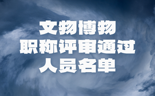 2024年北京市文物博物系列博物館專業(yè)高級(jí)（正高級(jí)）職稱評(píng)審?fù)ㄟ^人員名單