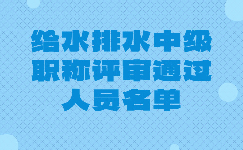 2024年北京市工程技術系列（給水排水）中級職稱評審通過人員名單：建筑給水