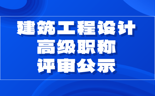 2024年北京市工程技術系列（建筑工程設計）高級職稱評審公示：建筑設計專業