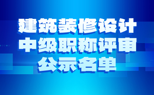 2024年北京市工程技術系列（建筑裝修設計）中級職稱評審公示名單：建筑裝修