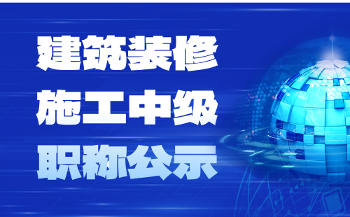 2024年北京市工程技術系列（建筑裝修施工）中級職稱公示：建筑裝修施工專業