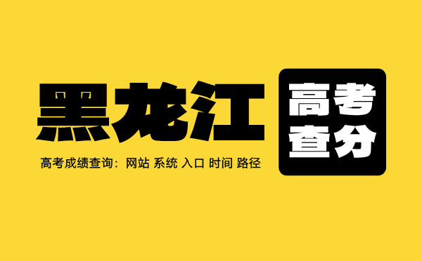 黑龍江高考查分：高考成績查詢時間、入口、系統