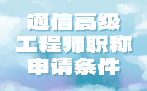 通信高級工程師職稱申請條件